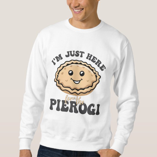 I'm Just Here For the Pierogi  Sweatshirt (Front)
