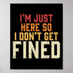 Im Just Here So I Dont Get Fined Poster