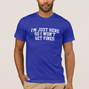 I'm Just Here So I Won't Get Fined Shirt