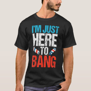 Im Just Here To Bang 4th Of July  Fireworks Patrio T-Shirt