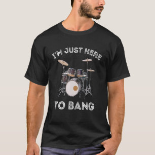 I'm Just Here To Bang  Drummer And Percussionist T-Shirt