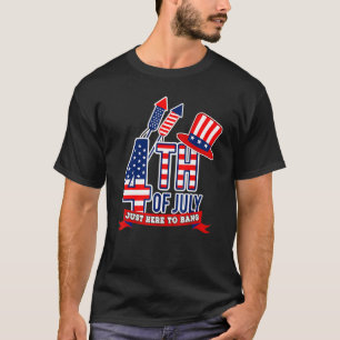 I'm Just Here To Bang  Fourth Of July Happy 4th Of T-Shirt