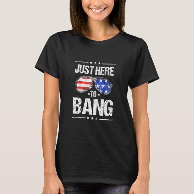 Im Just Here To Bang Usa Flag Sunglasses 4th Of Ju T-Shirt (Front)