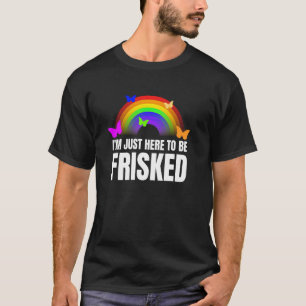 I'm Just Here To Be Frisked Funny TSA Embarrassing T-Shirt