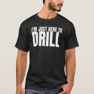 I'm Just Here To Drill Oil Rig Drilling Well Drill T-Shirt