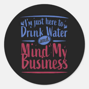 I'M Just Here To Drink Water And Mind My Business Classic Round Sticker