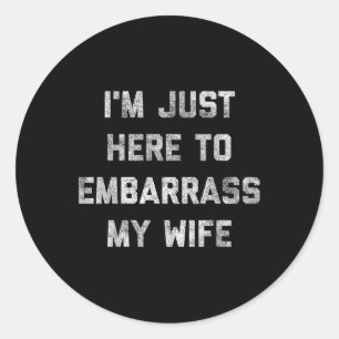 Im Just Here To Embarr My Wife Funny Husband Dad W Classic Round Sticker