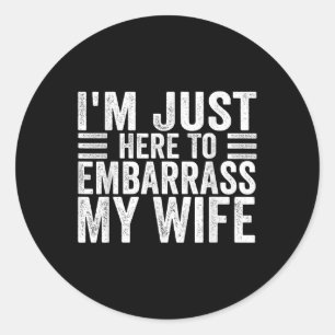 Im Just Here To Embarr My Wife Funny Husband Jokes Classic Round Sticker