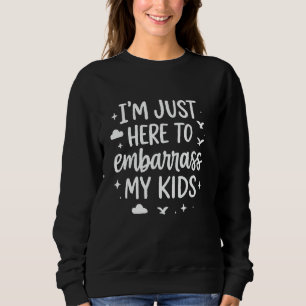 I'm Just Here To Embarrass My Kids Fatheru2019s Da Sweatshirt