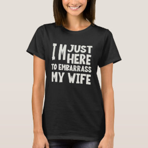 I'm just here to embarrass My Wife T-Shirt