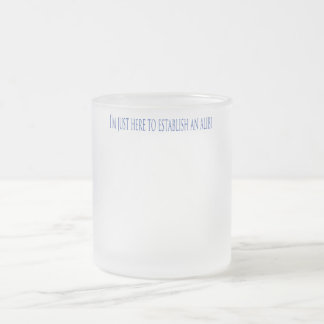 I'm Just Here To Establish An Alibi Frosted Glass Coffee Mug