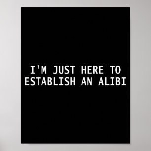 I'm Just Here To Establish An Alibi Funny Quote Poster