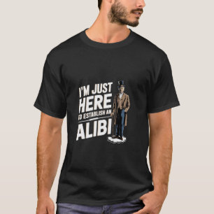I'm Just Here To Establish An Alibi Sarcasm Humour T-Shirt