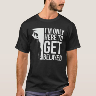 I'm Just Here To Get Belayed Funny Climber Rock Cl T-Shirt
