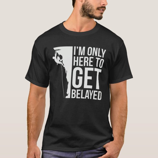 I'm Just Here To Get Belayed Funny Climber Rock Cl T-Shirt (Front)