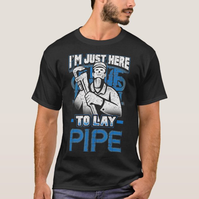 Im Just Here to Lay Pipe  Plumber T-Shirt (Front)