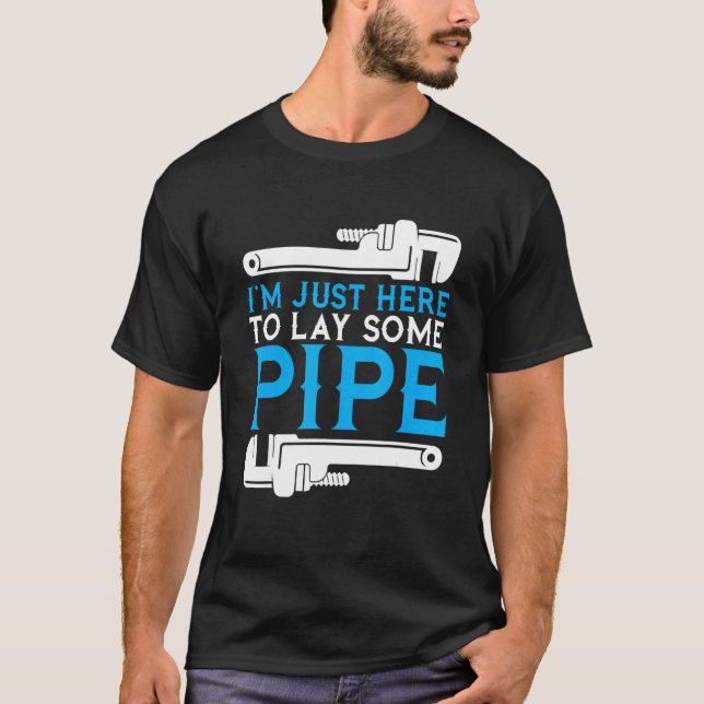 I'm Just Here To Lay Some Pipe Plumber Plumbing Ha T-Shirt (Front)