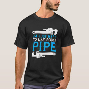 I'm Just Here To Lay Some Pipe Plumber Plumbing Ha T-Shirt