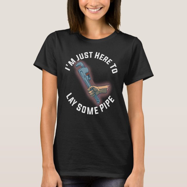 Im Just Here To Lay Some Pipe T-Shirt (Front)