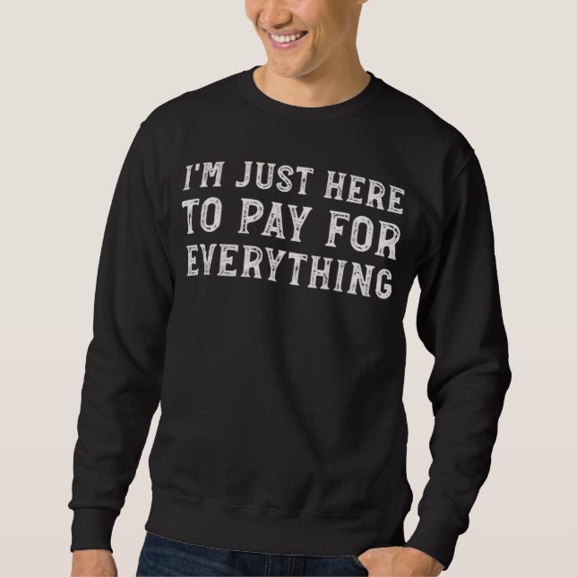 I'm Just Here to Pay for Everything Funny Mum Dad Sweatshirt (Front)