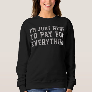 I'm Just Here to Pay for Everything Funny Mum Dad Sweatshirt