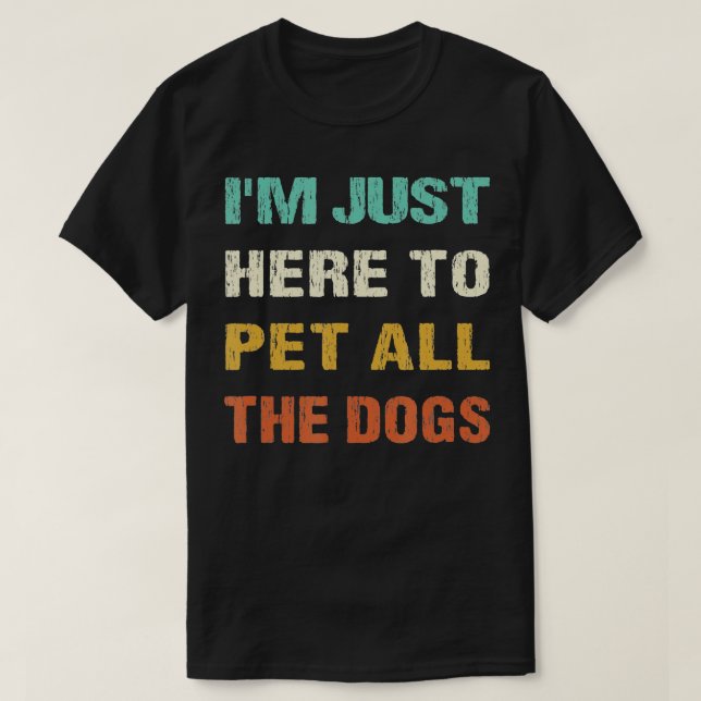Im Just Here To Pet All The Dogs For Dog Owner T-Shirt (Design Front)