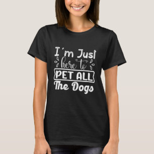 I'm Just Here To Pet All The Dogs Funny Dog Lover T-Shirt