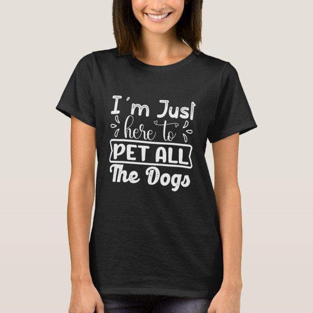 I'm Just Here To Pet All The Dogs Funny Dog Lover T-Shirt (Front)