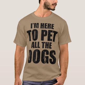 I'm Just Here To Pet All The Dogs  Funny Dog T-Shi T-Shirt