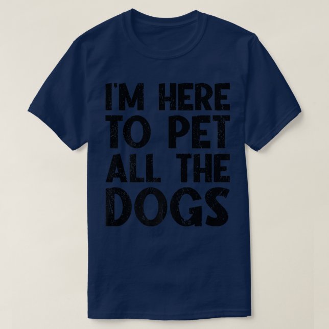 I'm Just Here To Pet All The Dogs  Funny Dog  T-Shirt (Design Front)