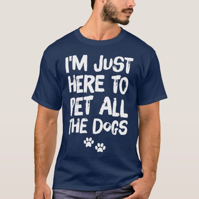 Im Just Here to Pet All the Dogs T-Shirt (Front)