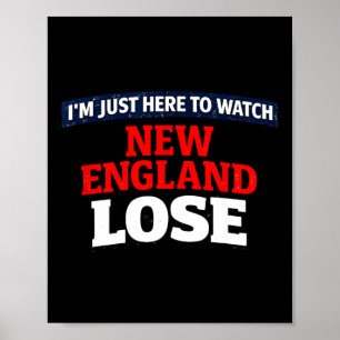Im just here to watch new england lose funny shirt poster