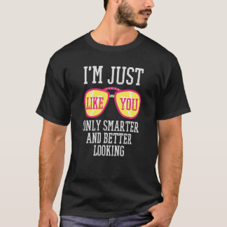 I'm Just Like You Only Smarter And Better Looking T-Shirt