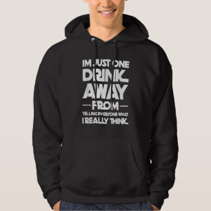 I'm just one drink away from telling everyone hoodie