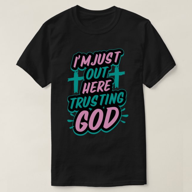 I'm Just Out Here Trusting God Funny Sassy Christi T-Shirt (Design Front)