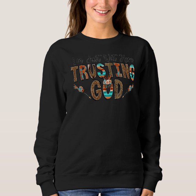 I'm Just Out Here Trusting God  Trendy Christian Sweatshirt (Front)