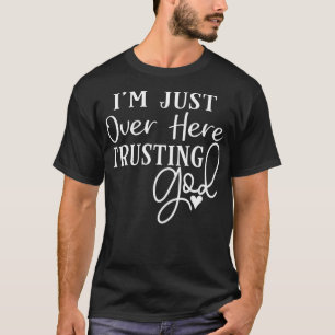 I'm Just Over Here Trusting God T-Shirt