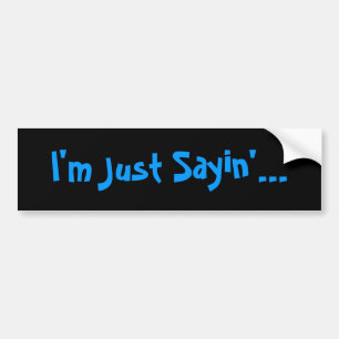 I'm Just Sayin'... Bumper Sticker