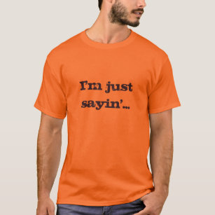 I'm Just Sayin'... T-Shirt