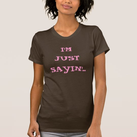 I'M JUST SAYIN'... T-Shirt