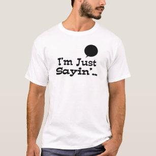 I'm Just Sayin'... T-Shirt