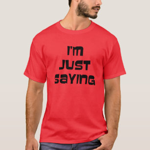 I'm Just Saying T-Shirt