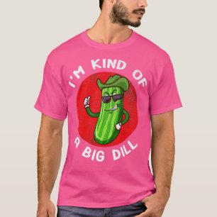 Im Kind Of A Big Dill Funny Pickle T-Shirt