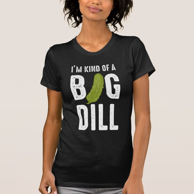 I'm Kind Of a Big Dill Pickle T-Shirt (Front)