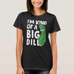 Im Kind Of A Big Dill Pickles Vegan Im A Big Dill T-Shirt