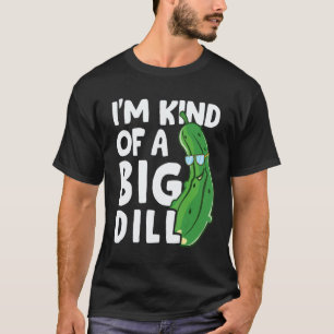 Im Kind Of A Big Dill Pickles Vegan Im A Big Dill T-Shirt