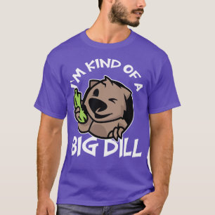 Im Kind Of A Big Dill Wombat T-Shirt