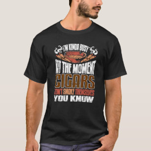 I'm Kinda Busy At The Moment Cigars Don't Smoke Th T-Shirt