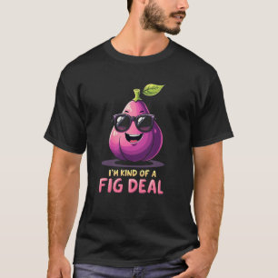 I'm kinda of a fig deal Funny Fig Fruit Lovers T-Shirt