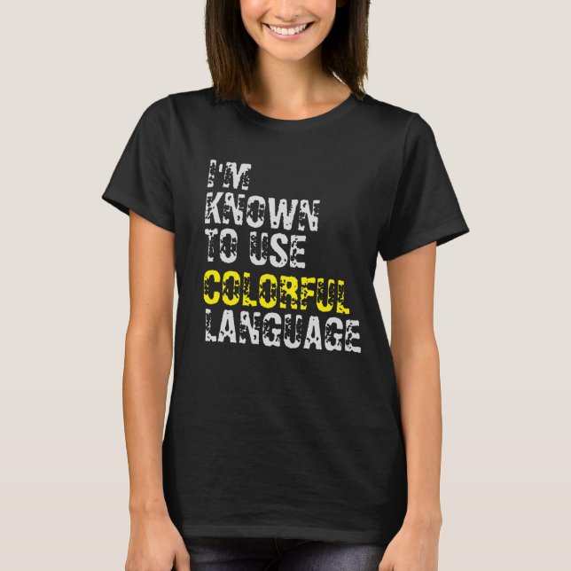 I'M KNOWN TO USE COLORFUL LANGUAGE T-Shirt (Front)
